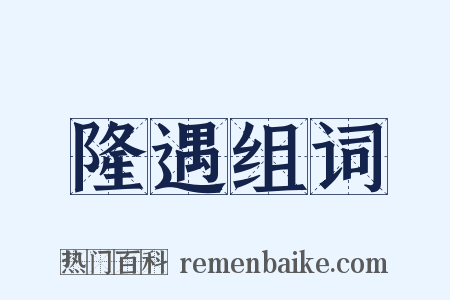 隆遇组词是什么意思的图片
